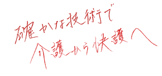 確かな技術で介護から快護へ